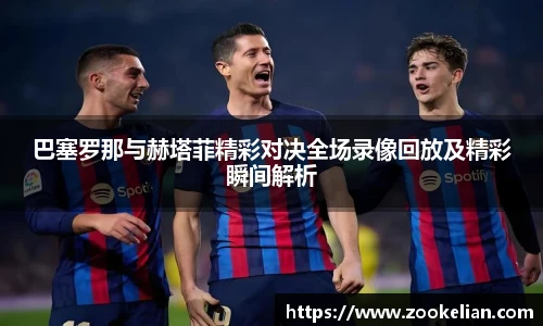 巴塞罗那与赫塔菲精彩对决全场录像回放及精彩瞬间解析