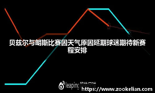 贝兹尔与朗斯比赛因天气原因延期球迷期待新赛程安排