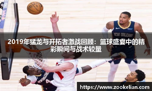 2019年猛龙与开拓者激战回顾：篮球盛宴中的精彩瞬间与战术较量