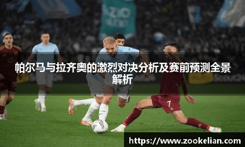 帕尔马与拉齐奥的激烈对决分析及赛前预测全景解析