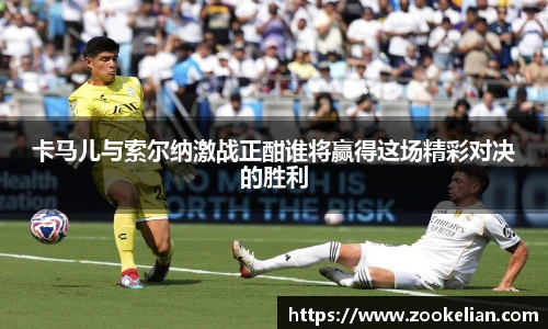 卡马儿与索尔纳激战正酣谁将赢得这场精彩对决的胜利