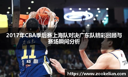 2017年CBA季后赛上海队对决广东队精彩回顾与赛场瞬间分析