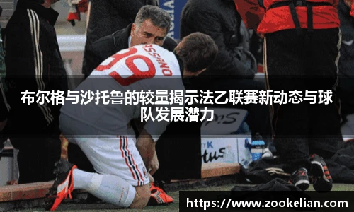 布尔格与沙托鲁的较量揭示法乙联赛新动态与球队发展潜力