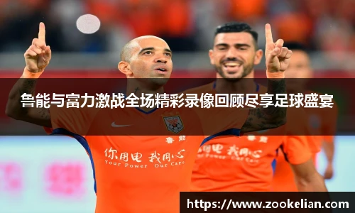鲁能与富力激战全场精彩录像回顾尽享足球盛宴